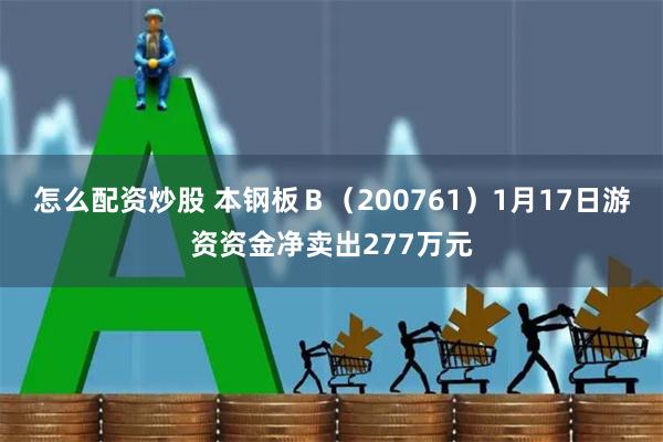 怎么配资炒股 本钢板Ｂ（200761）1月17日游资资金净卖出277万元
