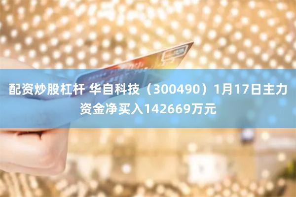 配资炒股杠杆 华自科技（300490）1月17日主力资金净买入142669万元