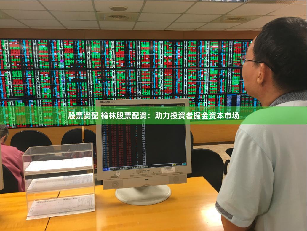 股票资配 榆林股票配资：助力投资者掘金资本市场