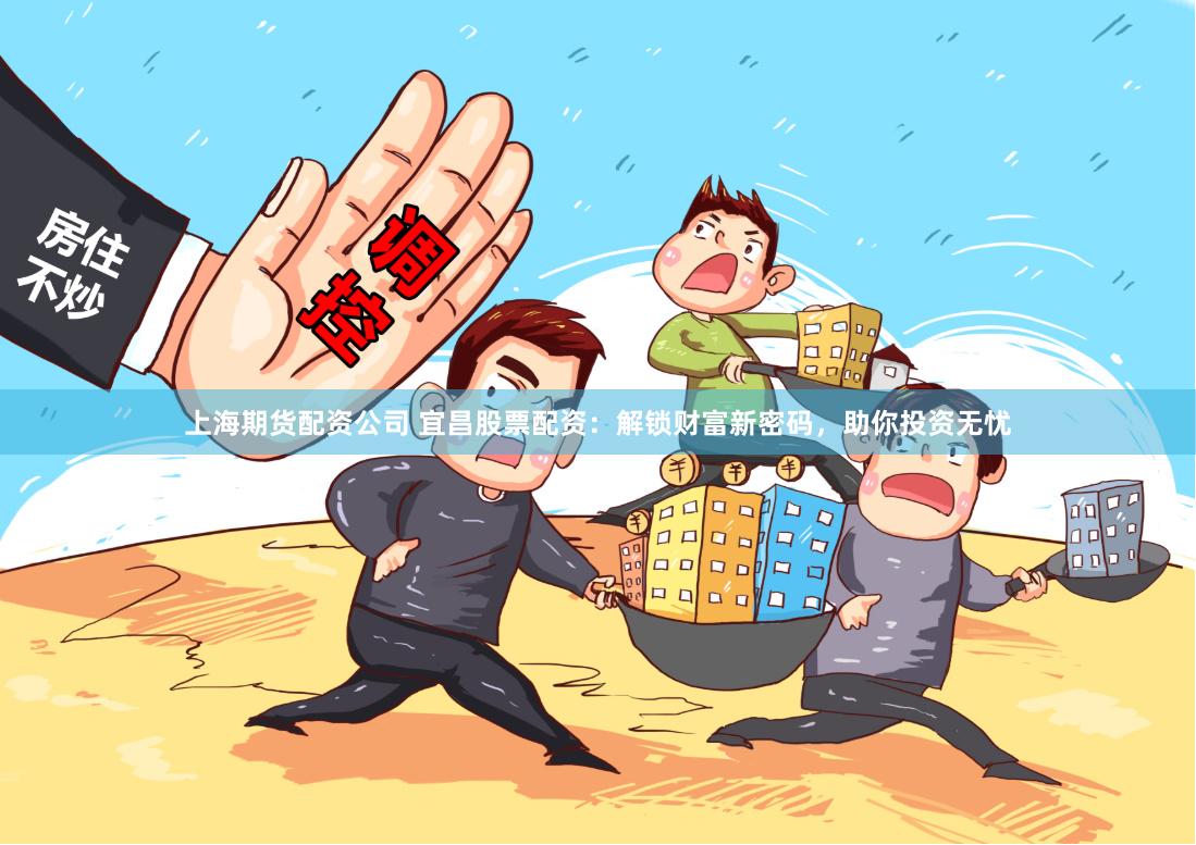 上海期货配资公司 宜昌股票配资：解锁财富新密码，助你投资无忧