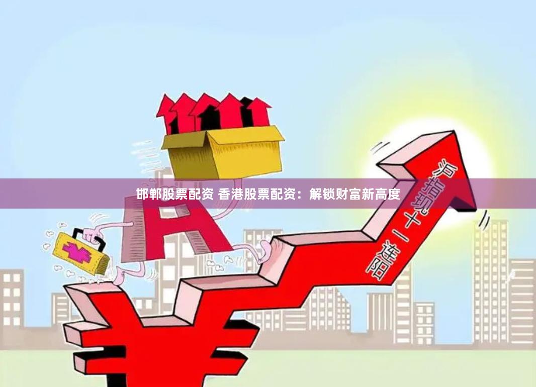 邯郸股票配资 香港股票配资：解锁财富新高度