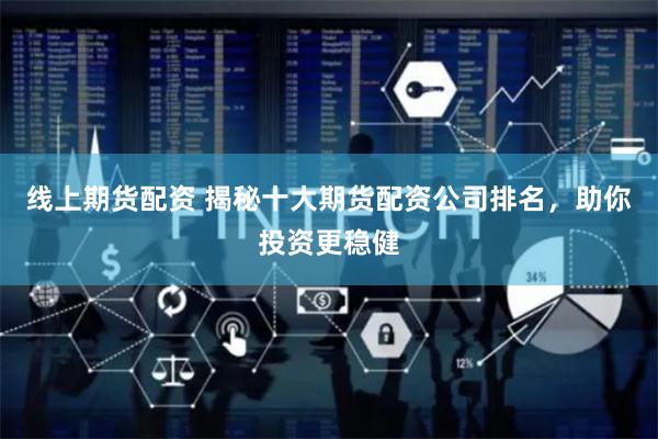 线上期货配资 揭秘十大期货配资公司排名，助你投资更稳健