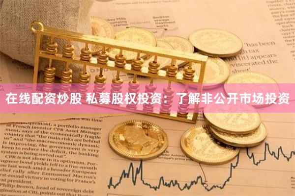 在线配资炒股 私募股权投资：了解非公开市场投资