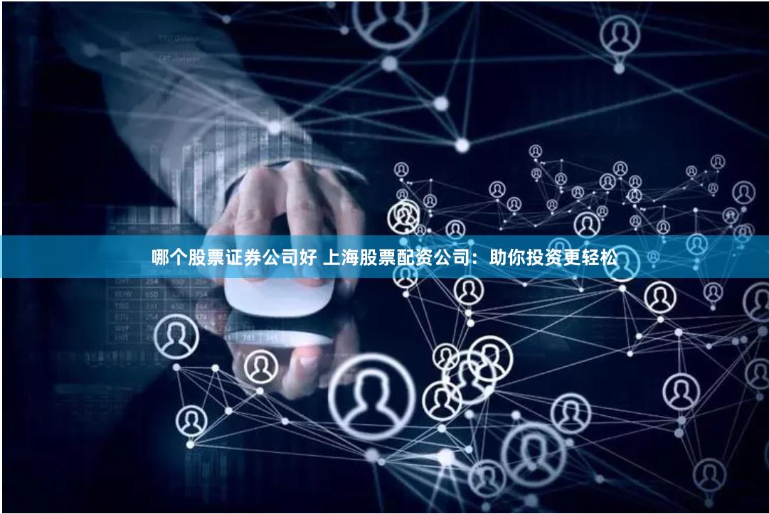 哪个股票证券公司好 上海股票配资公司：助你投资更轻松