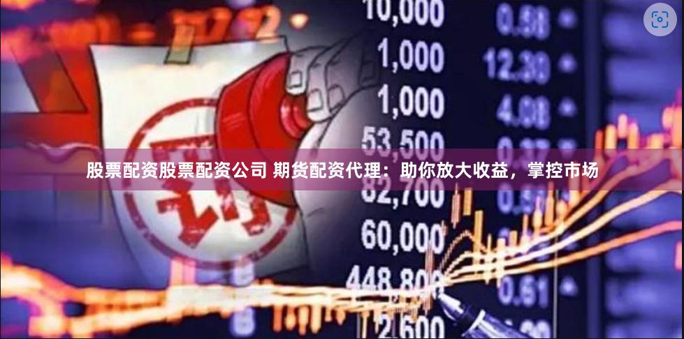 股票配资股票配资公司 期货配资代理：助你放大收益，掌控市场