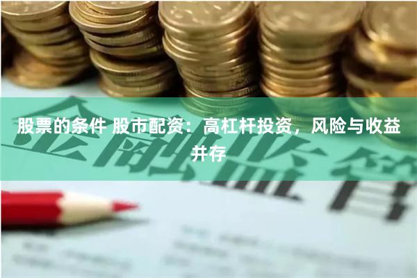 股票的条件 股市配资：高杠杆投资，风险与收益并存