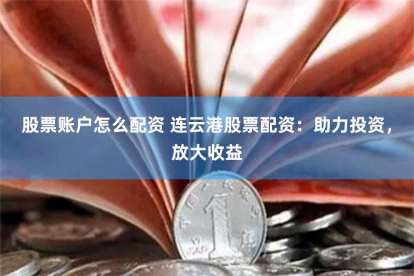 股票账户怎么配资 连云港股票配资：助力投资，放大收益