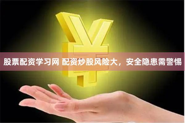 股票配资学习网 配资炒股风险大，安全隐患需警惕