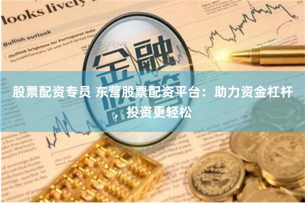 股票配资专员 东营股票配资平台：助力资金杠杆，投资更轻松