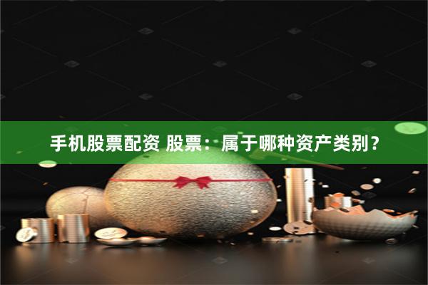 手机股票配资 股票：属于哪种资产类别？