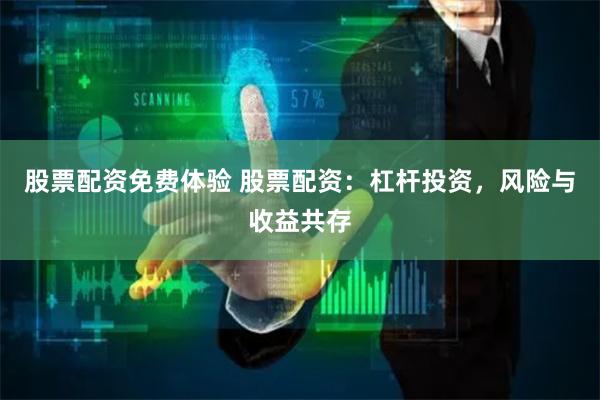 股票配资免费体验 股票配资：杠杆投资，风险与收益共存