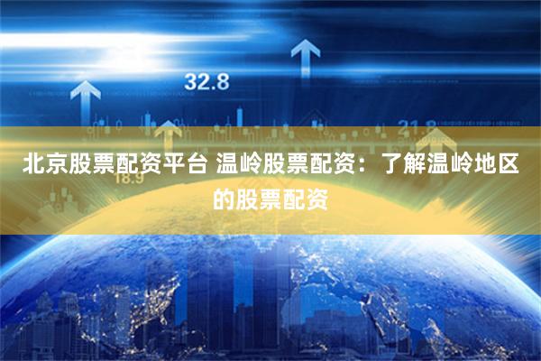 北京股票配资平台 温岭股票配资：了解温岭地区的股票配资