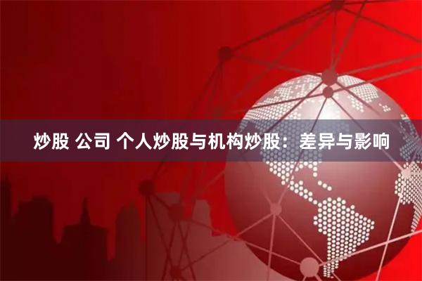 炒股 公司 个人炒股与机构炒股：差异与影响