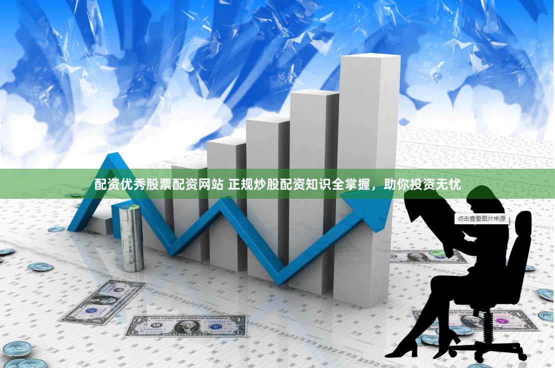 配资优秀股票配资网站 正规炒股配资知识全掌握，助你投资无忧
