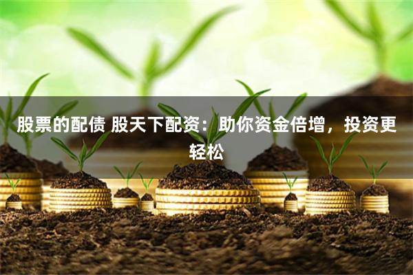 股票的配债 股天下配资：助你资金倍增，投资更轻松