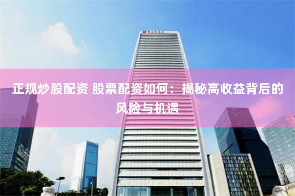 正规炒股配资 股票配资如何：揭秘高收益背后的风险与机遇