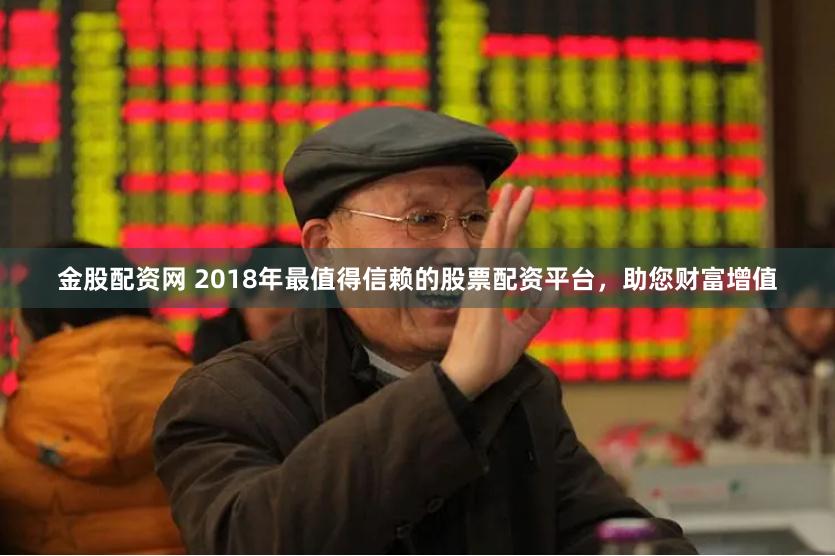 金股配资网 2018年最值得信赖的股票配资平台，助您财富增值