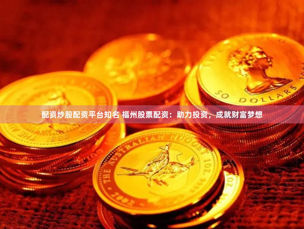 配资炒股配资平台知名 福州股票配资：助力投资，成就财富梦想