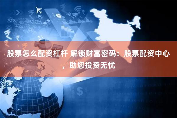 股票怎么配资杠杆 解锁财富密码：股票配资中心，助您投资无忧