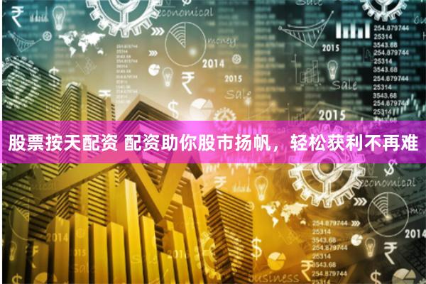 股票按天配资 配资助你股市扬帆，轻松获利不再难
