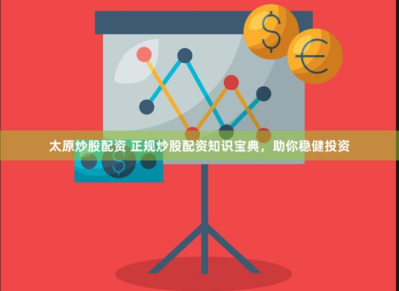 太原炒股配资 正规炒股配资知识宝典，助你稳健投资