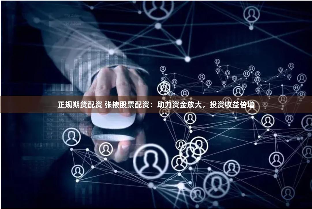 正规期货配资 张掖股票配资：助力资金放大，投资收益倍增