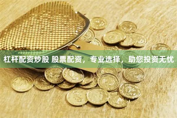 杠杆配资炒股 股票配资，专业选择，助您投资无忧