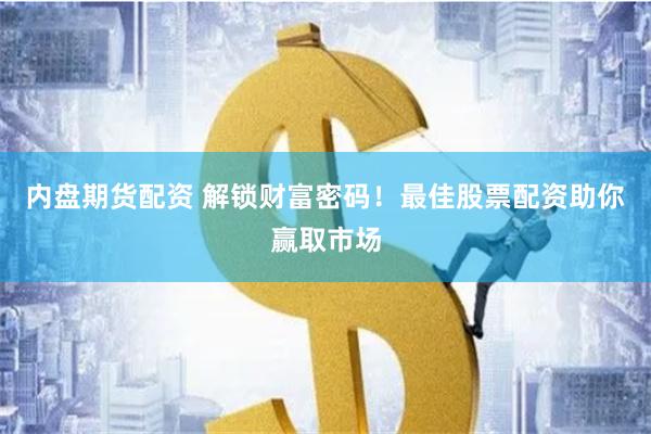 内盘期货配资 解锁财富密码！最佳股票配资助你赢取市场