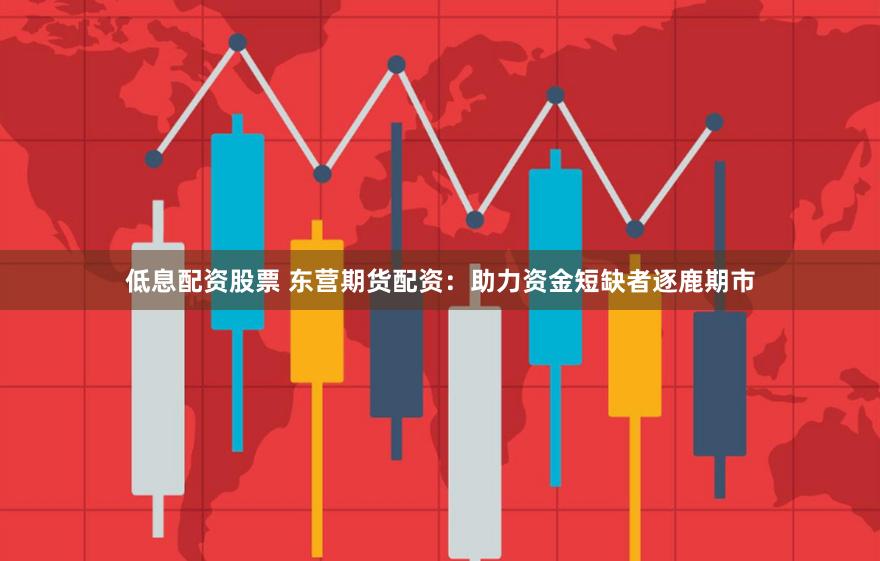 低息配资股票 东营期货配资：助力资金短缺者逐鹿期市