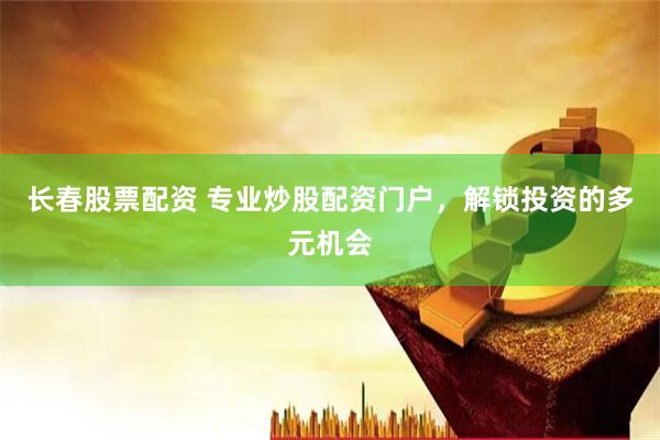 长春股票配资 专业炒股配资门户，解锁投资的多元机会