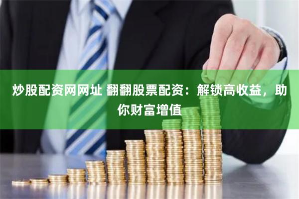 炒股配资网网址 翻翻股票配资：解锁高收益，助你财富增值