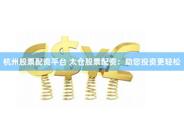 杭州股票配资平台 太仓股票配资：助您投资更轻松