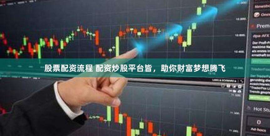 股票配资流程 配资炒股平台皆，助你财富梦想腾飞