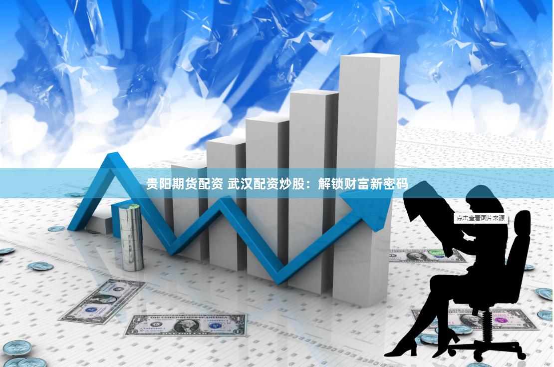 贵阳期货配资 武汉配资炒股：解锁财富新密码