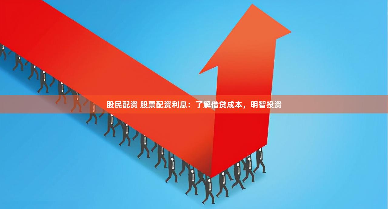 股民配资 股票配资利息：了解借贷成本，明智投资