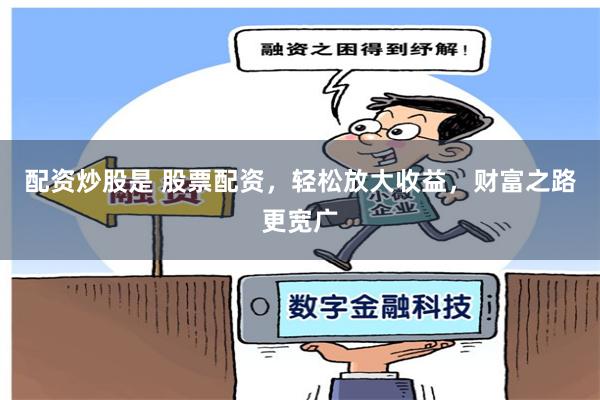 配资炒股是 股票配资，轻松放大收益，财富之路更宽广