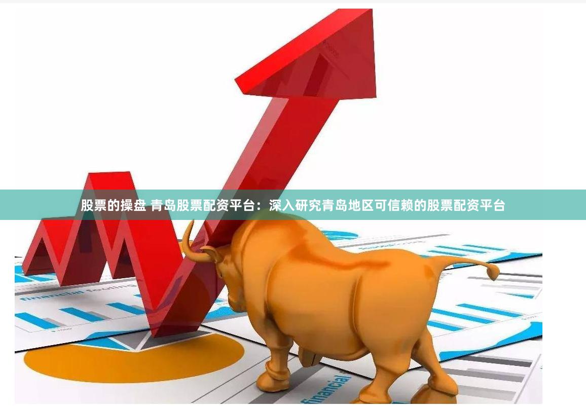 股票的操盘 青岛股票配资平台：深入研究青岛地区可信赖的股票配资平台