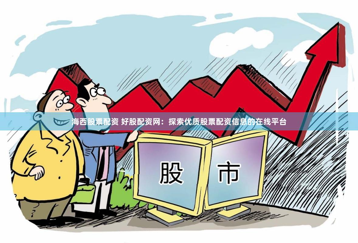 海西股票配资 好股配资网：探索优质股票配资信息的在线平台