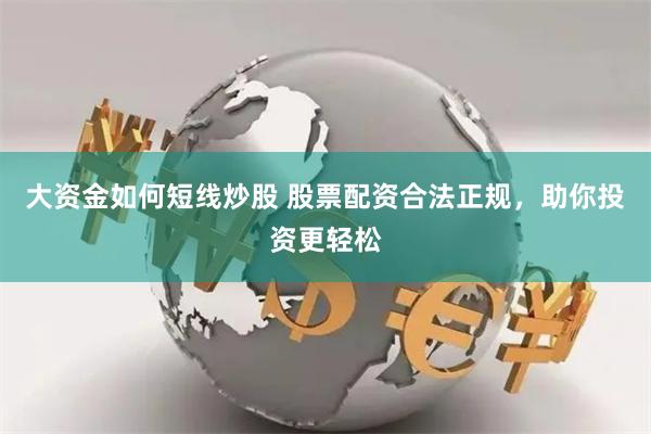 大资金如何短线炒股 股票配资合法正规，助你投资更轻松