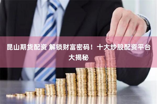 昆山期货配资 解锁财富密码！十大炒股配资平台大揭秘