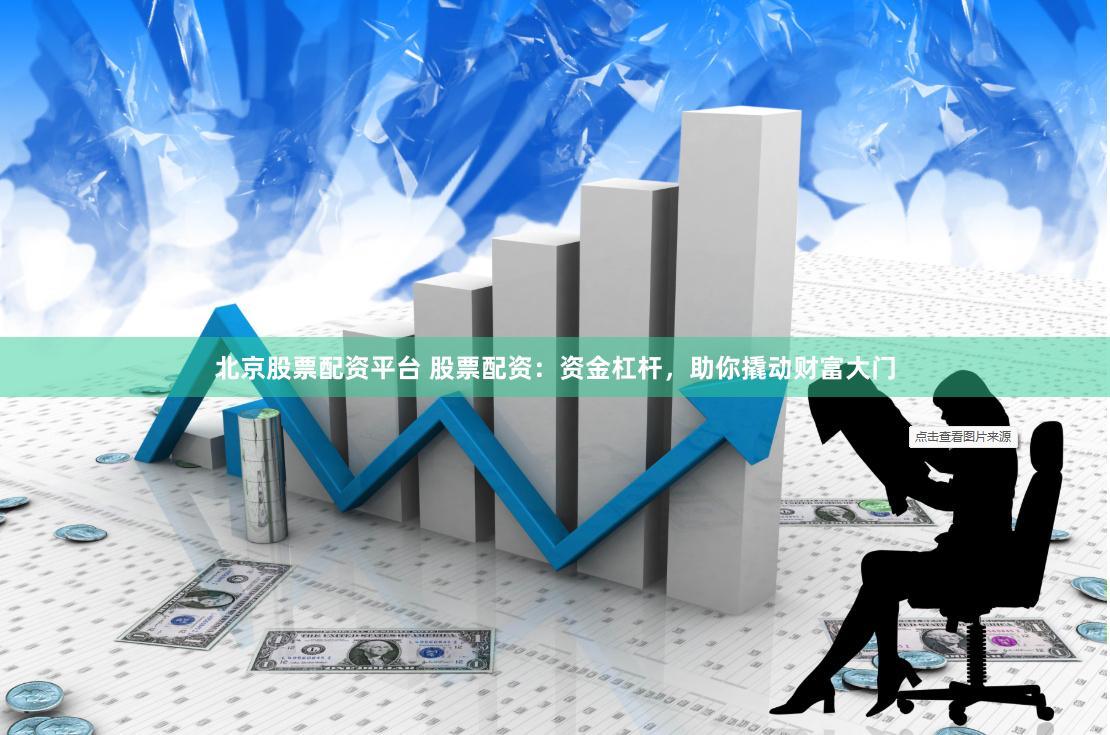 北京股票配资平台 股票配资：资金杠杆，助你撬动财富大门