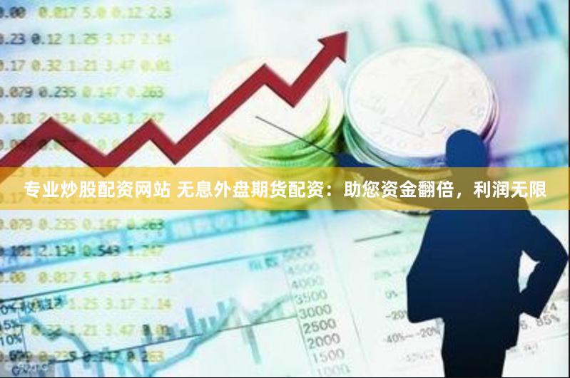 专业炒股配资网站 无息外盘期货配资：助您资金翻倍，利润无限