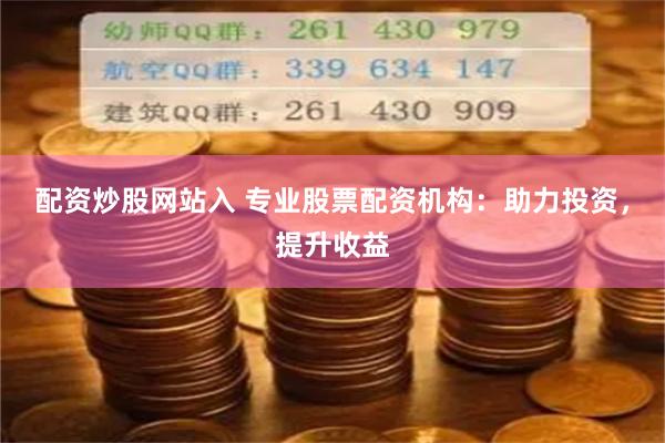 配资炒股网站入 专业股票配资机构：助力投资，提升收益