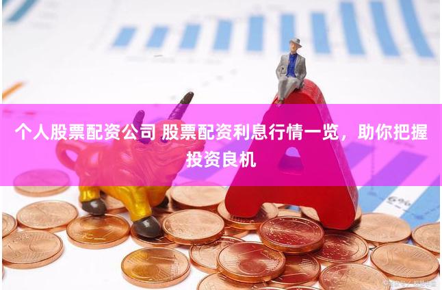 个人股票配资公司 股票配资利息行情一览，助你把握投资良机