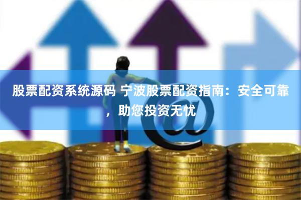 股票配资系统源码 宁波股票配资指南：安全可靠，助您投资无忧