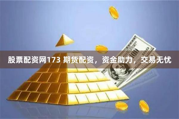 股票配资网173 期货配资，资金助力，交易无忧