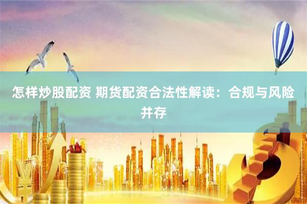 怎样炒股配资 期货配资合法性解读：合规与风险并存