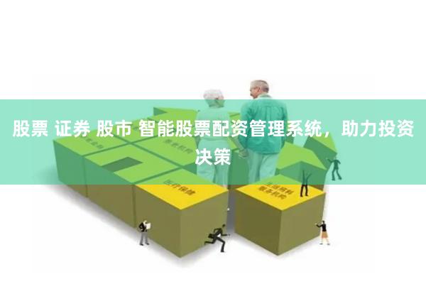 股票 证券 股市 智能股票配资管理系统，助力投资决策