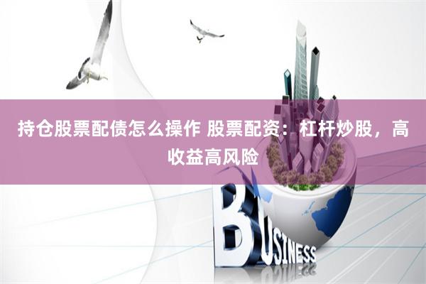 持仓股票配债怎么操作 股票配资：杠杆炒股，高收益高风险
