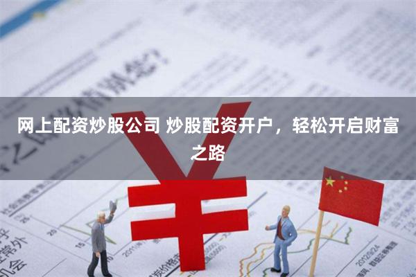 网上配资炒股公司 炒股配资开户，轻松开启财富之路